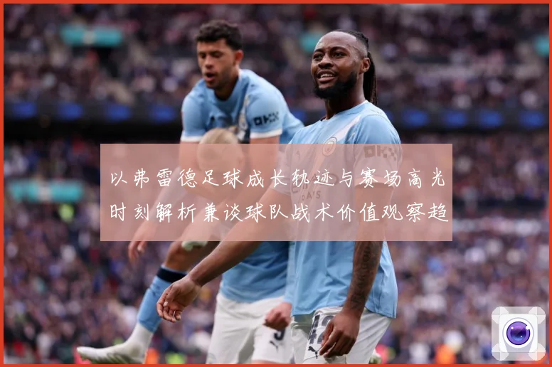 以弗雷德足球成长轨迹与赛场高光时刻解析兼谈球队战术价值观察趋势：最新赛事动态与深度分析