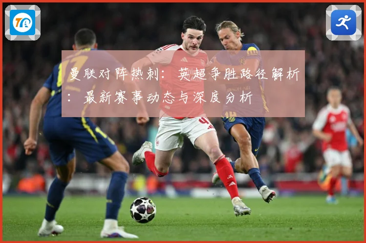 曼联对阵热刺：英超争胜路径解析：最新赛事动态与深度分析