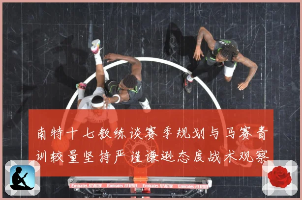 南特十七教练谈赛季规划与马赛青训较量坚持严谨谦逊态度战术观察：最新赛事动态与深度分析