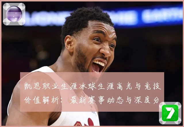 凯恩职业生涯冰球生涯高光与竞技价值解析：最新赛事动态与深度分析
