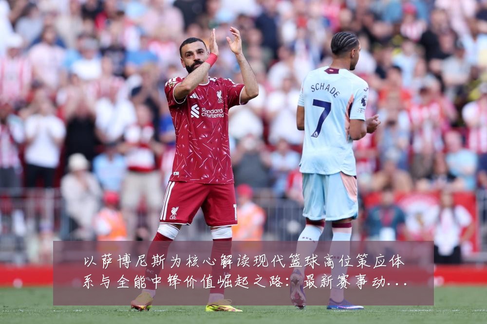 以萨博尼斯为核心解读现代篮球高位策应体系与全能中锋价值崛起之路：最新赛事动态与深度分析
