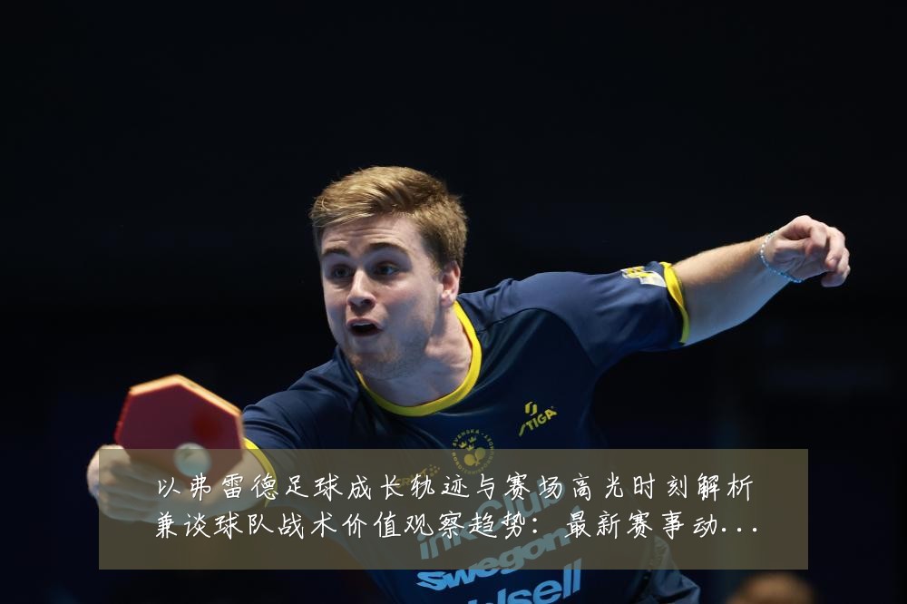 以弗雷德足球成长轨迹与赛场高光时刻解析兼谈球队战术价值观察趋势:最新赛事动态与深度分析