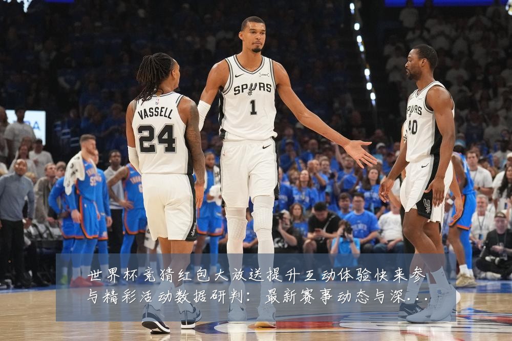 世界杯竞猜红包大放送提升互动体验快来参与精彩活动数据研判:最新赛事动态与深度分析