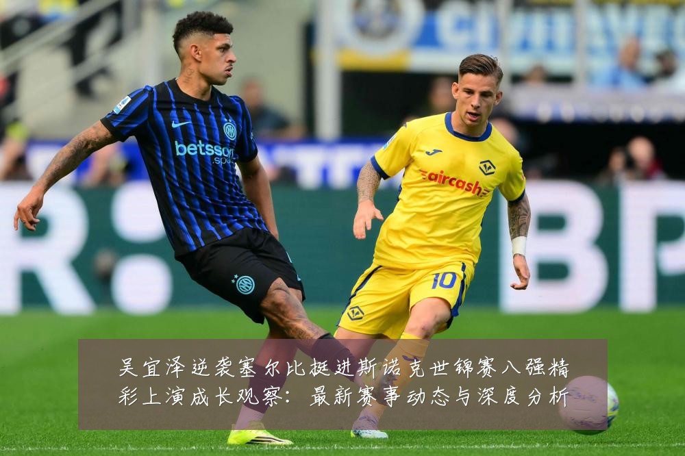 吴宜泽逆袭塞尔比挺进斯诺克世锦赛八强精彩上演成长观察:最新赛事动态与深度分析