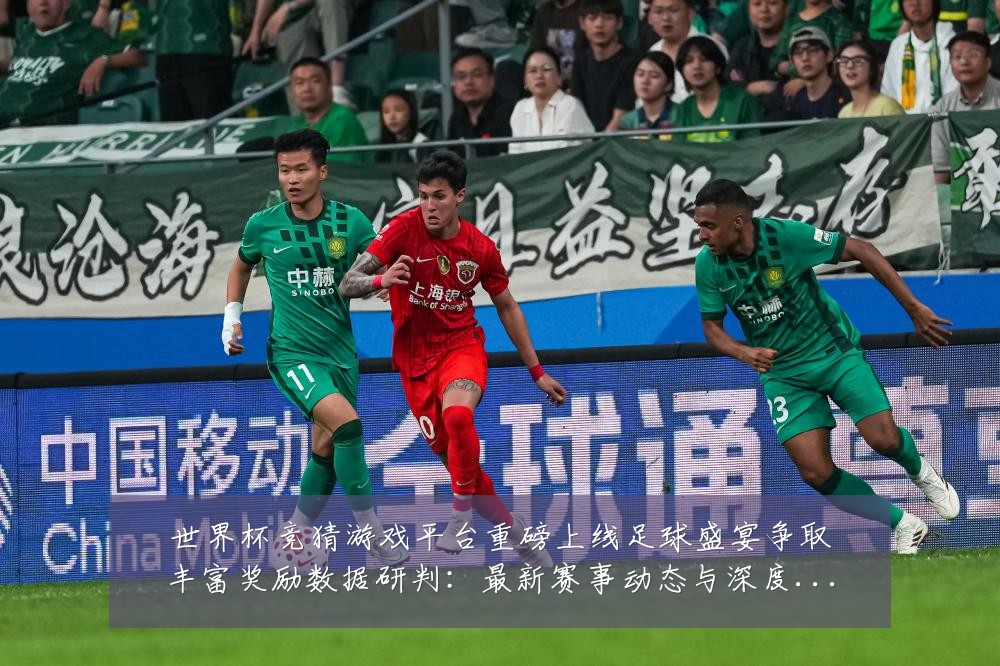 世界杯竞猜游戏平台重磅上线足球盛宴争取丰富奖励数据研判:最新赛事动态与深度分析