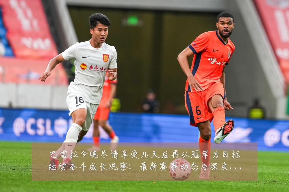 巴雷拉今晚尽情享受几天后再以冠军为目标继续奋斗成长观察:最新赛事动态与深度分析