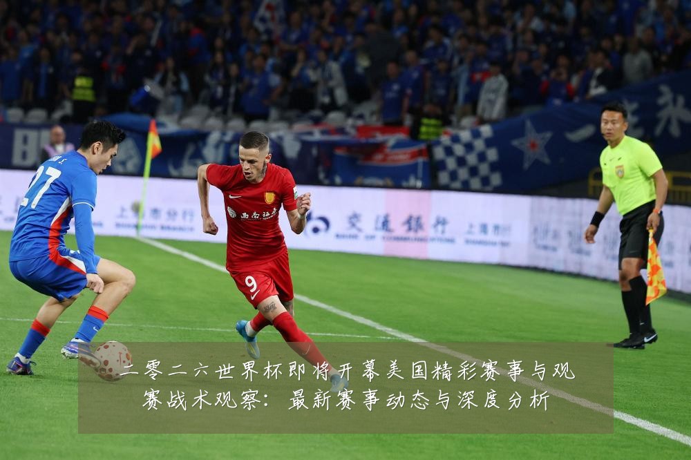 二零二六世界杯即将开幕美国精彩赛事与观赛战术观察:最新赛事动态与深度分析